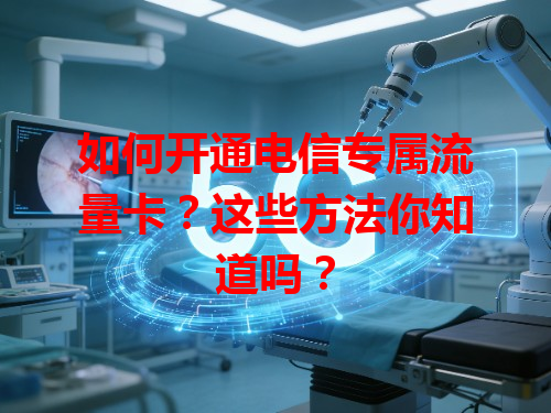 如何开通电信专属流量卡？这些方法你知道吗？