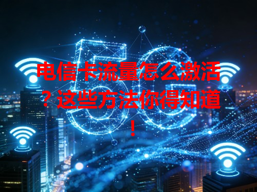 电信卡流量怎么激活？这些方法你得知道！