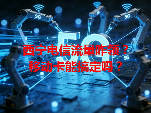 西宁电信流量咋领？移动卡能搞定吗？