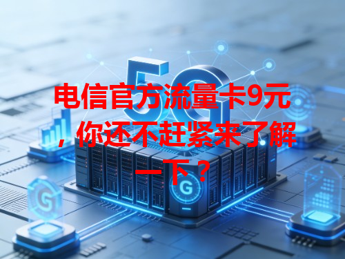 电信官方流量卡9元，你还不赶紧来了解一下？