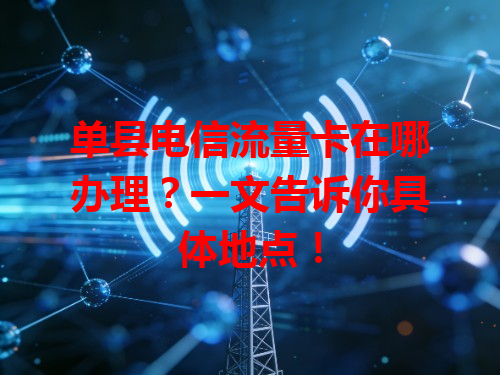 单县电信流量卡在哪办理？一文告诉你具体地点！