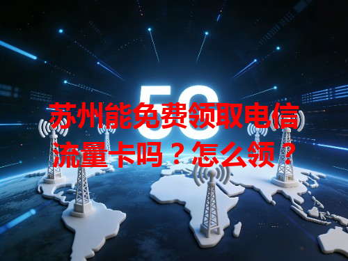 苏州能免费领取电信流量卡吗？怎么领？