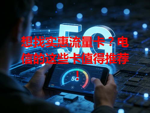 想找实惠流量卡？电信的这些卡值得推荐！