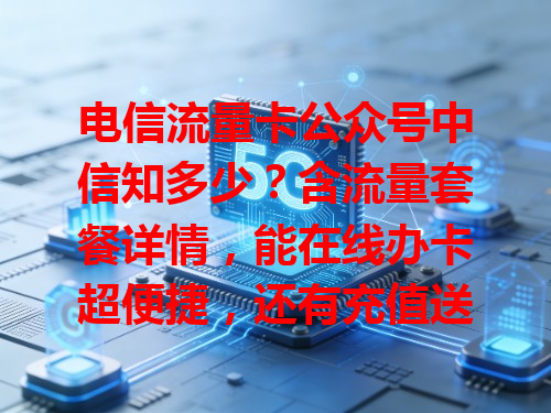 电信流量卡公众号中信知多少？含流量套餐详情，能在线办卡超便捷，还有充值送流量等优惠，是了解流量卡与享优惠的好地儿