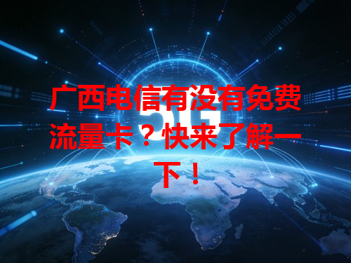 广西电信有没有免费流量卡？快来了解一下！
