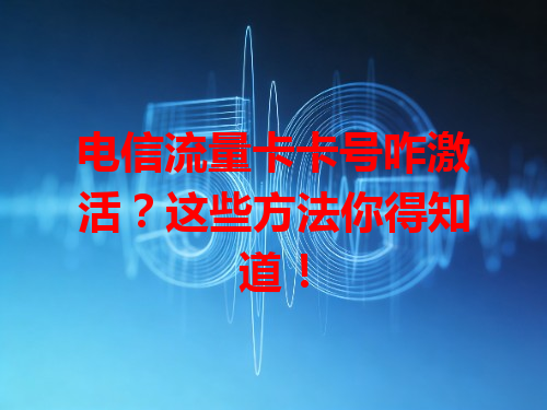 电信流量卡卡号咋激活？这些方法你得知道！