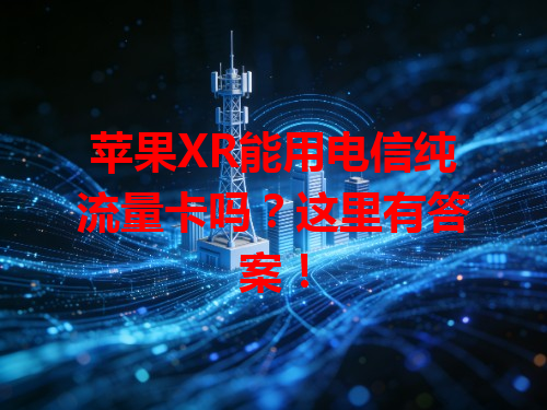 苹果XR能用电信纯流量卡吗？这里有答案！