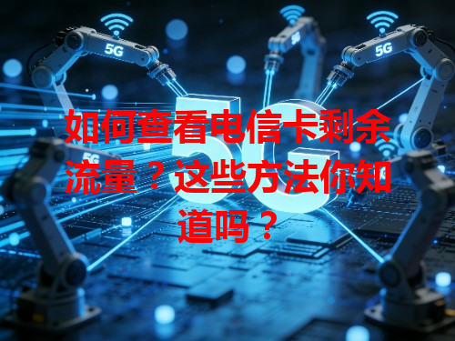 如何查看电信卡剩余流量？这些方法你知道吗？