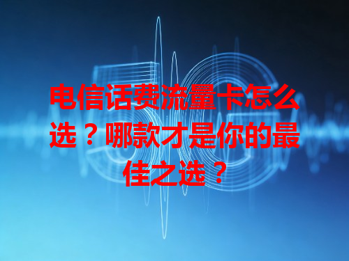 电信话费流量卡怎么选？哪款才是你的最佳之选？