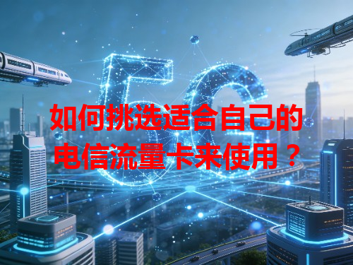 如何挑选适合自己的电信流量卡来使用？