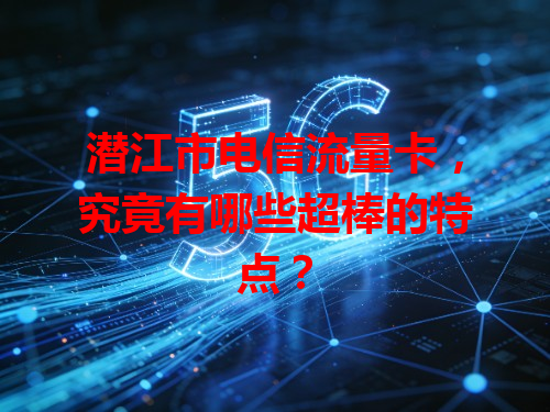 潜江市电信流量卡，究竟有哪些超棒的特点？