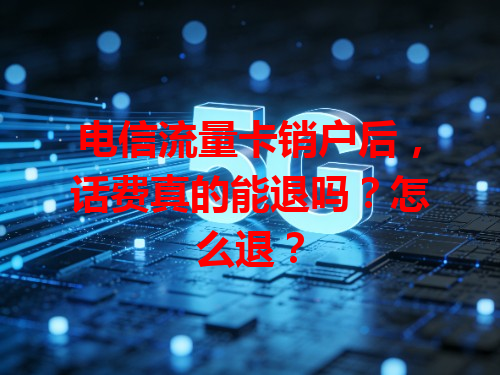 电信流量卡销户后，话费真的能退吗？怎么退？