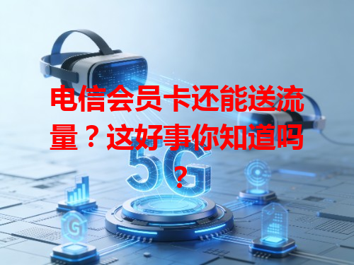 电信会员卡还能送流量？这好事你知道吗？