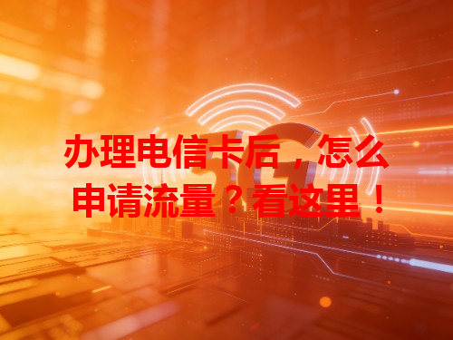 办理电信卡后，怎么申请流量？看这里！