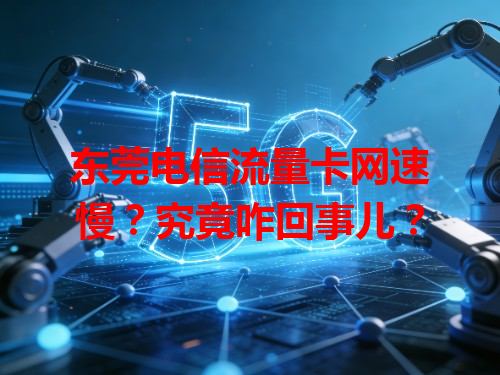 东莞电信流量卡网速慢？究竟咋回事儿？