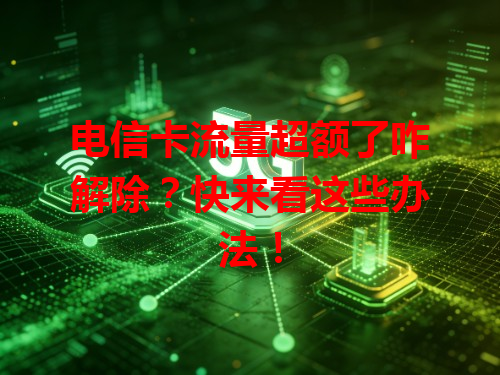电信卡流量超额了咋解除？快来看这些办法！