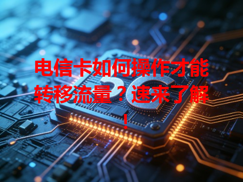电信卡如何操作才能转移流量？速来了解！