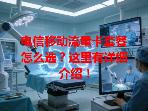 电信移动流量卡套餐怎么选？这里有详细介绍！