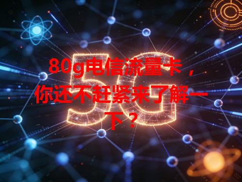 80g电信流量卡，你还不赶紧来了解一下？