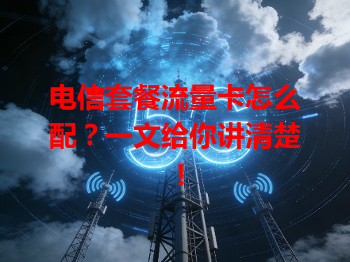 电信套餐流量卡怎么配？一文给你讲清楚！