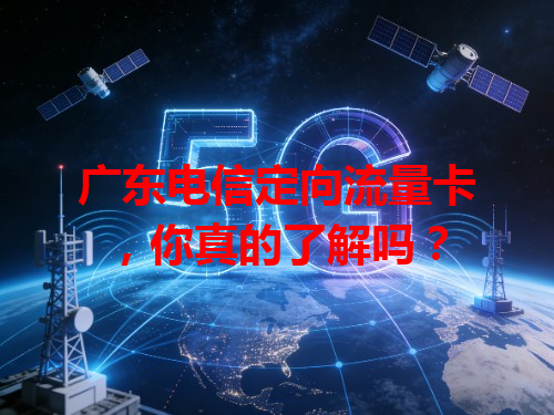 广东电信定向流量卡，你真的了解吗？