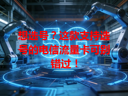 想选号？这款支持选号的电信流量卡可别错过！