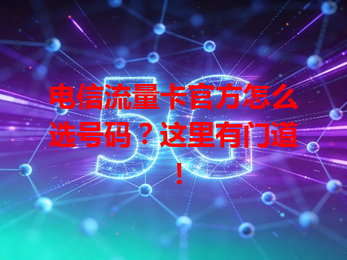电信流量卡官方怎么选号码？这里有门道！