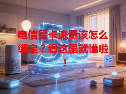电信星卡流量该怎么绑定？看这里就懂啦！
