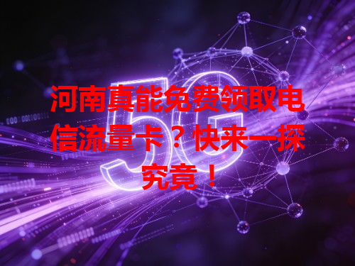 河南真能免费领取电信流量卡？快来一探究竟！