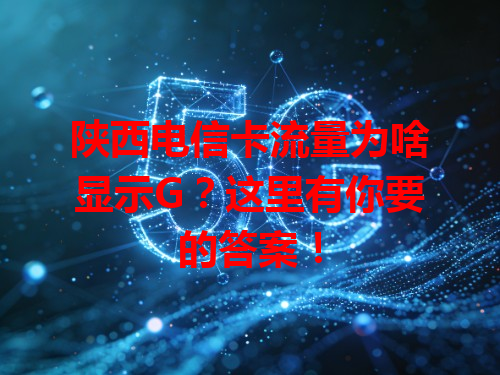 陕西电信卡流量为啥显示G？这里有你要的答案！