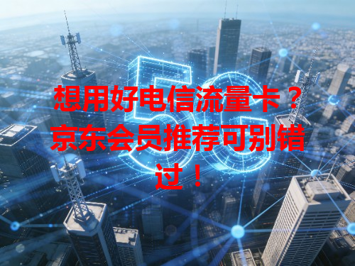 想用好电信流量卡？京东会员推荐可别错过！