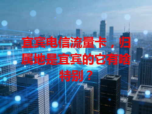 宜宾电信流量卡，归属地是宜宾的它有啥特别？