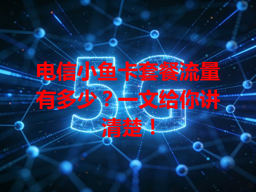 电信小鱼卡套餐流量有多少？一文给你讲清楚！