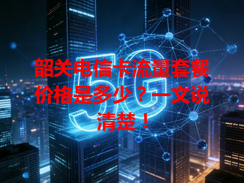 韶关电信卡流量套餐价格是多少？一文说清楚！