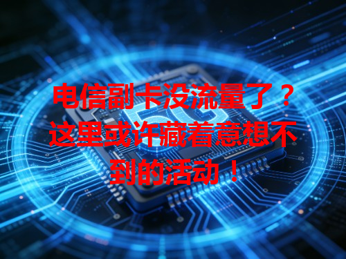 电信副卡没流量了？这里或许藏着意想不到的活动！