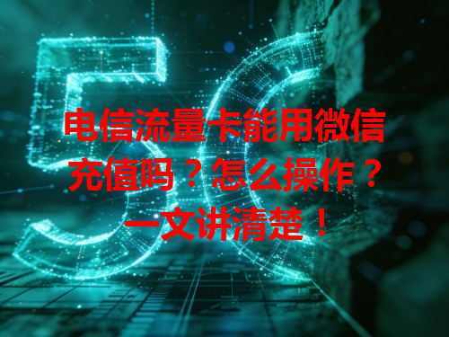 电信流量卡能用微信充值吗？怎么操作？一文讲清楚！