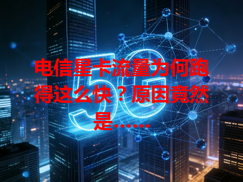 电信星卡流量为何跑得这么快？原因竟然是……