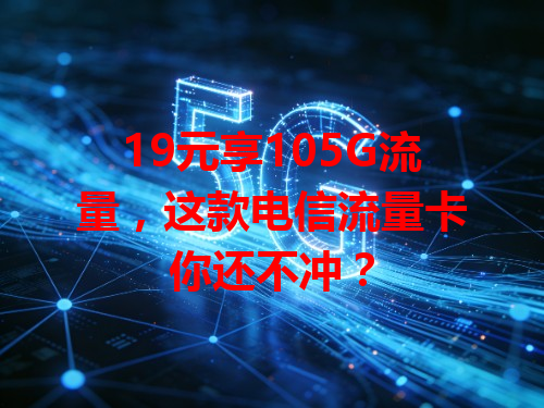 19元享105G流量，这款电信流量卡你还不冲？