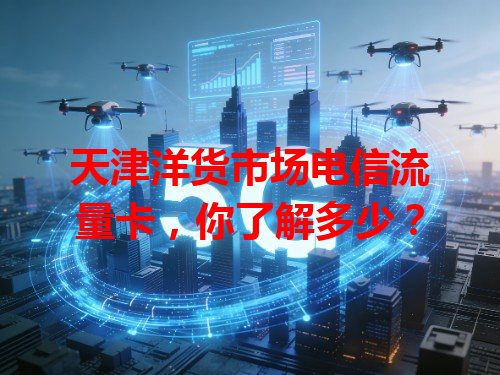 天津洋货市场电信流量卡，你了解多少？