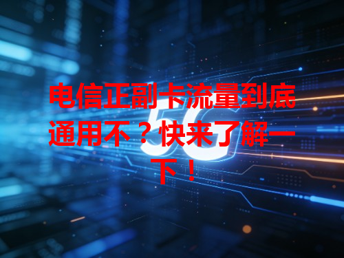 电信正副卡流量到底通用不？快来了解一下！