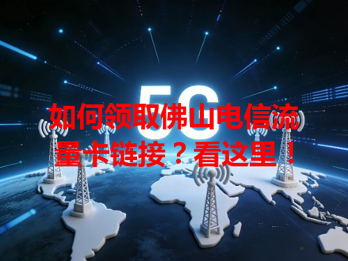 如何领取佛山电信流量卡链接？看这里！