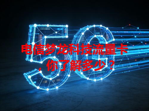 电信梦龙科技流量卡，你了解多少？