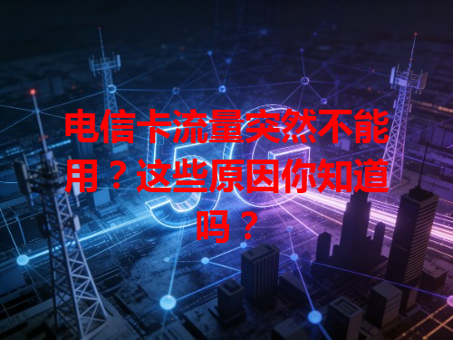 电信卡流量突然不能用？这些原因你知道吗？