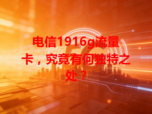 电信1916g流量卡，究竟有何独特之处？