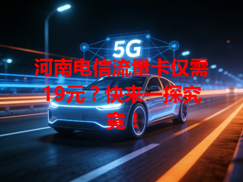 河南电信流量卡仅需19元？快来一探究竟！