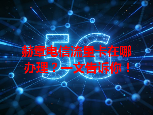 赫章电信流量卡在哪办理？一文告诉你！