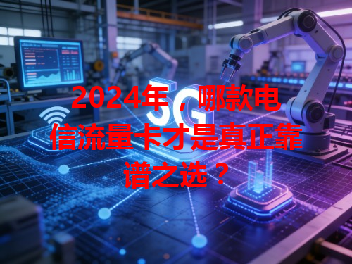 2024年，哪款电信流量卡才是真正靠谱之选？