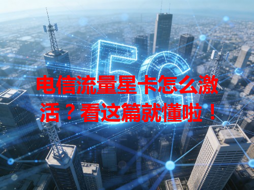 电信流量星卡怎么激活？看这篇就懂啦！