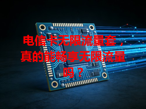 电信卡无限流量套，真的能畅享无限流量吗？