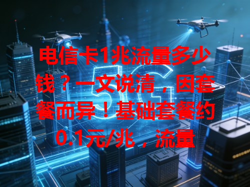 电信卡1兆流量多少钱？一文说清，因套餐而异！基础套餐约0.1元/兆，流量包约0.05元/兆，选套餐多留意费用